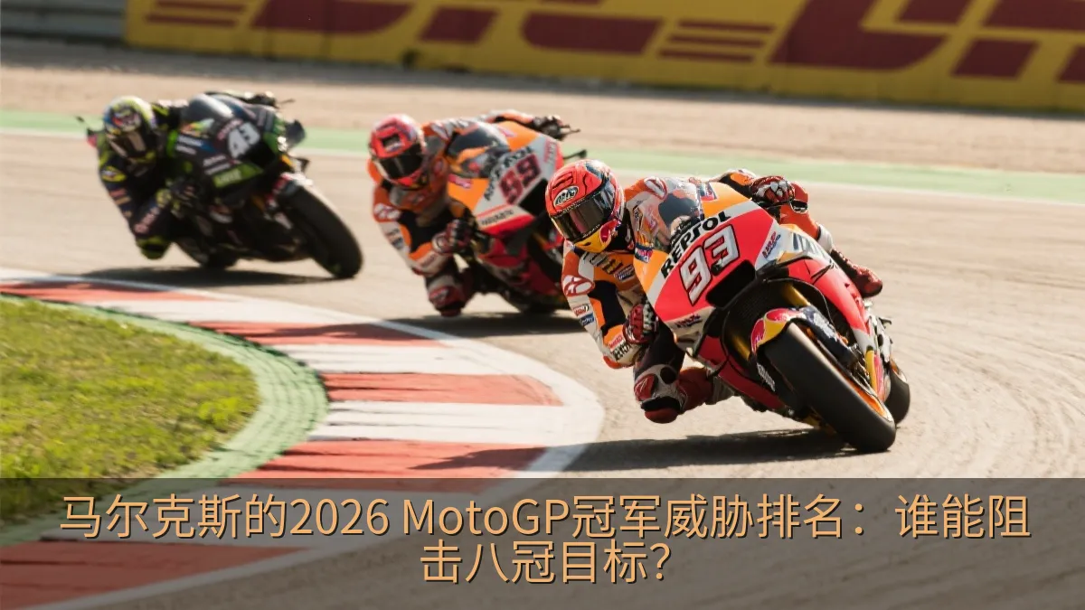 马尔克斯的2026 MotoGP冠军威胁排名：谁能阻击八冠目标？