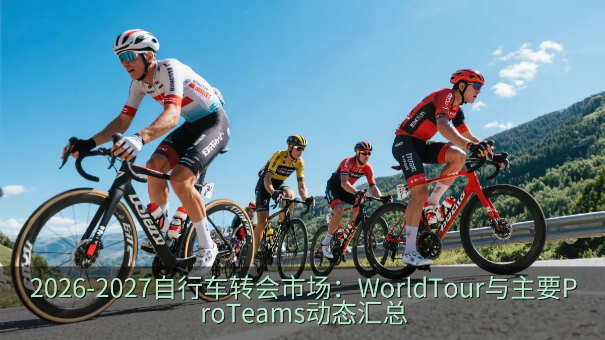 2026-2027自行车转会市场：WorldTour与主要ProTeams动态汇总