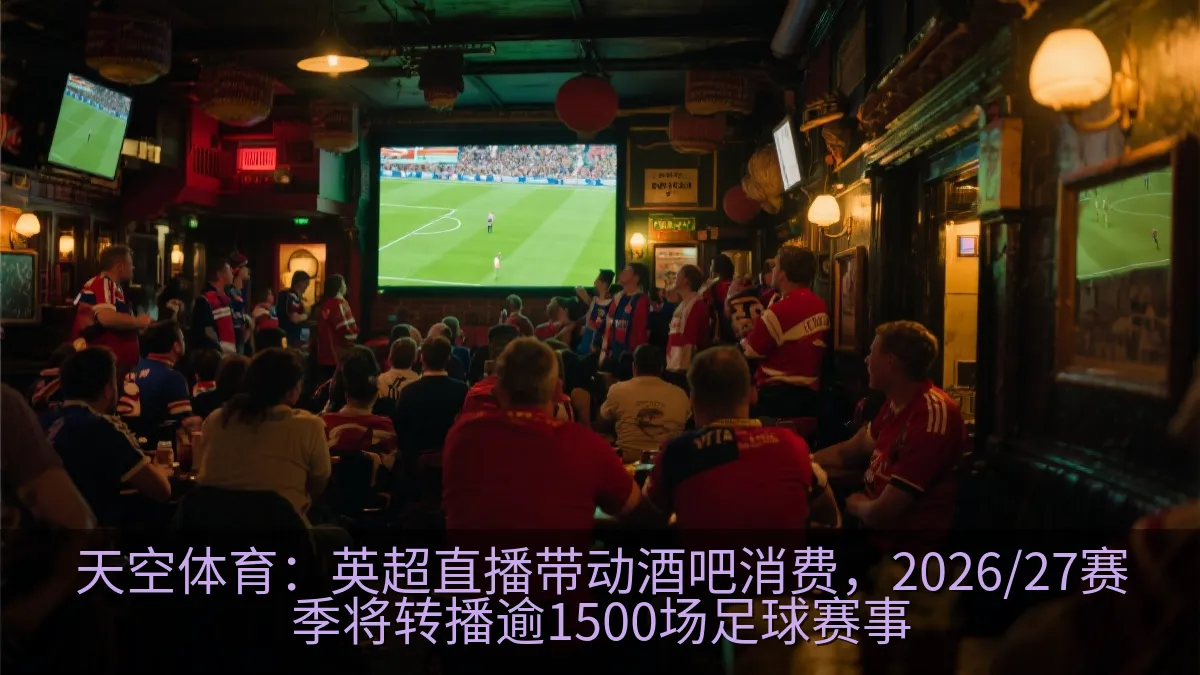 天空体育：英超直播带动酒吧消费，2026/27赛季将转播逾1500场足球赛事